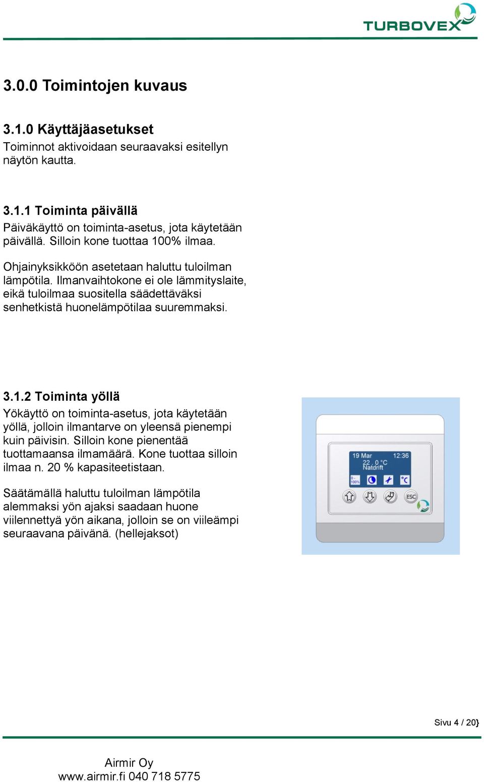 Ilmanvaihtokone ei ole lämmityslaite, eikä tuloilmaa suositella säädettäväksi senhetkistä huonelämpötilaa suuremmaksi. 3.1.