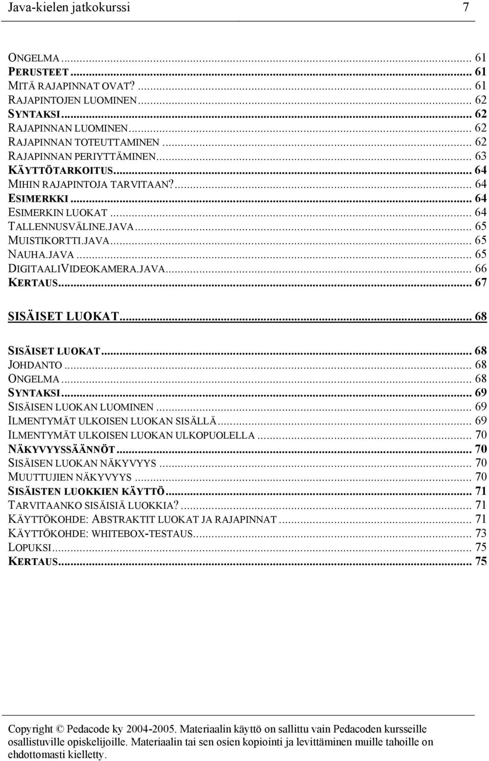 JAVA... 66 KERTAUS... 67 SISÄISET LUOKAT... 68 SISÄISET LUOKAT... 68 JOHDANTO... 68 ONGELMA... 68 SYNTAKSI... 69 SISÄISEN LUOKAN LUOMINEN... 69 ILMENTYMÄT ULKOISEN LUOKAN SISÄLLÄ.