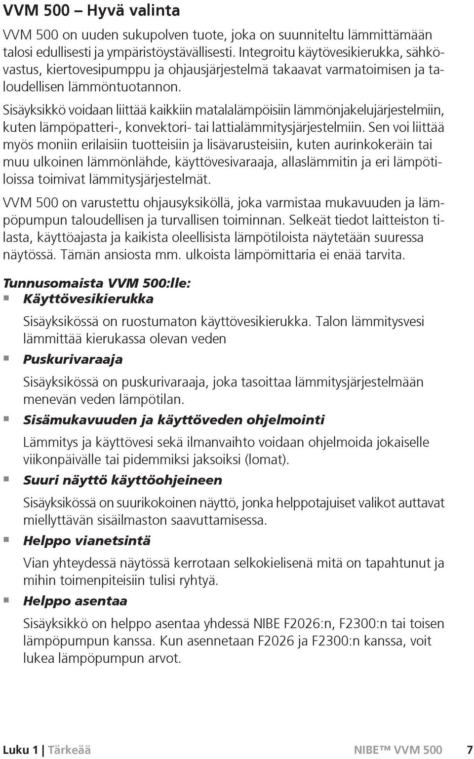 Sisäyksikkö voidaan liittää kaikkiin matalalämpöisiin lämmönjakelujärjestelmiin, kuten lämpöpatteri-, konvektori- tai lattialämmitysjärjestelmiin.