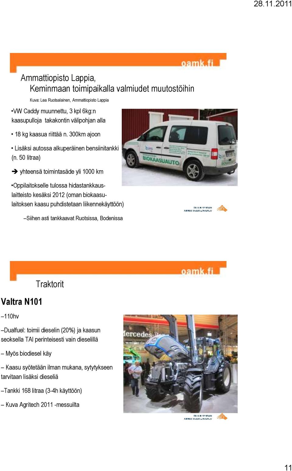50 litraa) yhteensä toimintasäde yli 1000 km Oppilaitokselle tulossa hidastankkauslaitteisto kesäksi 2012 (oman biokaasulaitoksen kaasu puhdistetaan liikennekäyttöön) Siihen asti