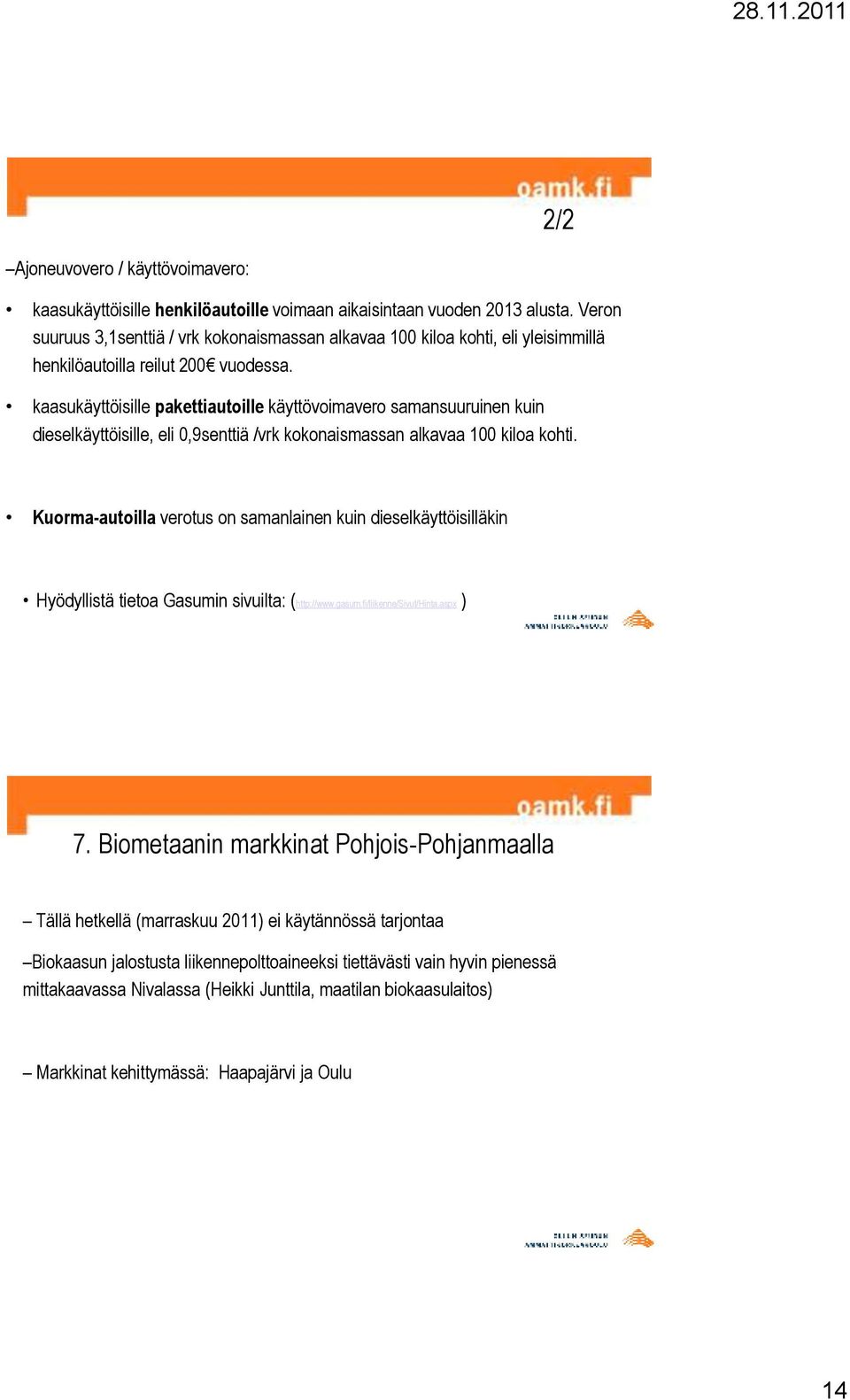 kaasukäyttöisille pakettiautoille käyttövoimavero samansuuruinen kuin dieselkäyttöisille, eli 0,9senttiä /vrk kokonaismassan alkavaa 100 kiloa kohti.