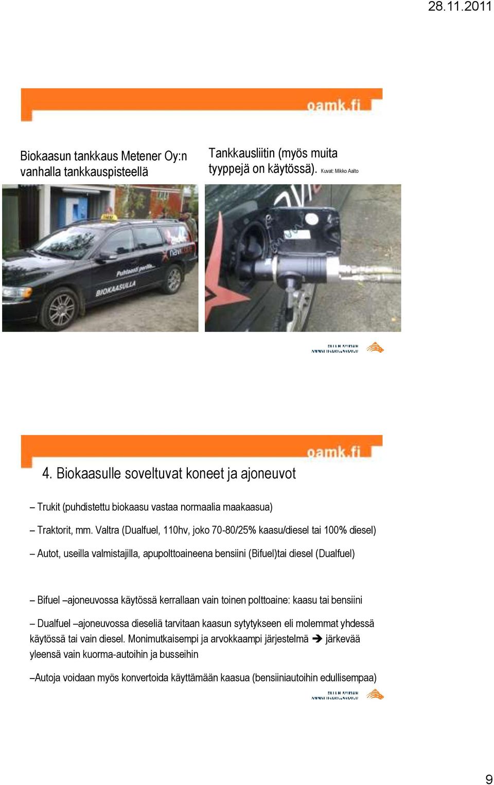 Valtra (Dualfuel, 110hv, joko 70-80/25% kaasu/diesel tai 100% diesel) Autot, useilla valmistajilla, apupolttoaineena bensiini (Bifuel)tai diesel (Dualfuel) Bifuel ajoneuvossa käytössä
