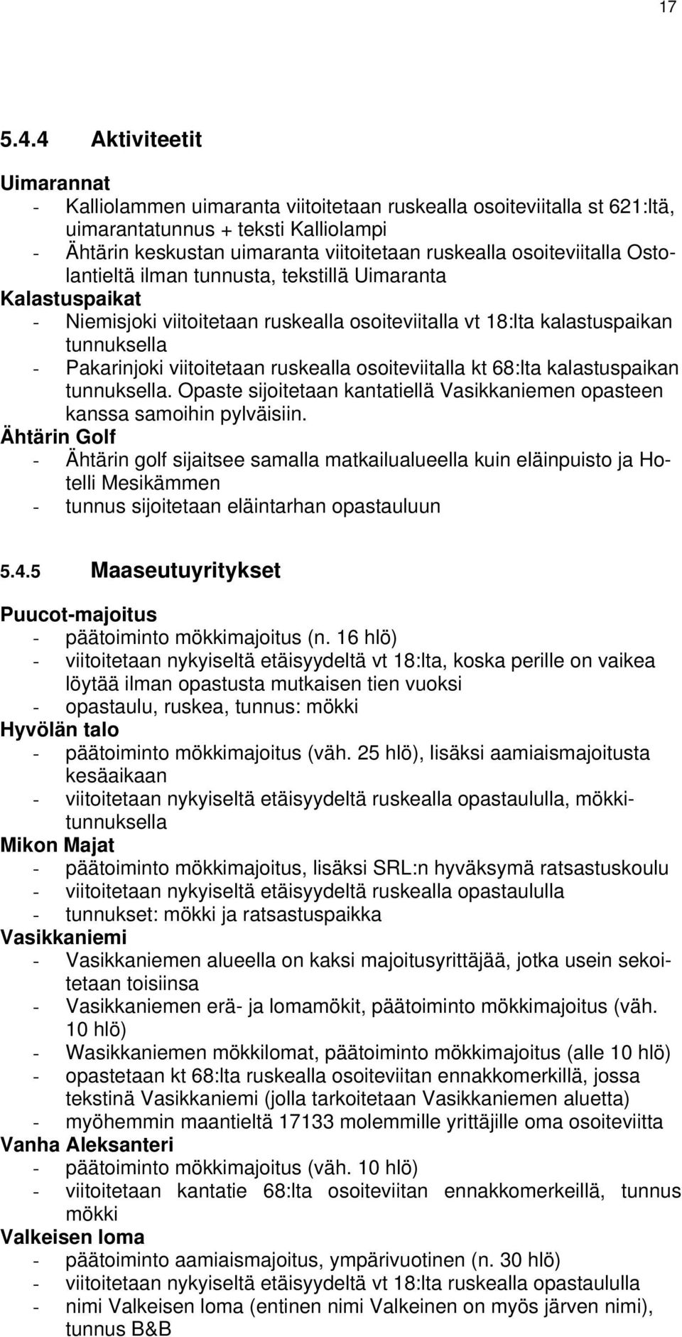 osoiteviitalla Ostolantieltä ilman tunnusta, tekstillä Uimaranta Kalastuspaikat - Niemisjoki viitoitetaan ruskealla osoiteviitalla vt 18:lta kalastuspaikan tunnuksella - Pakarinjoki viitoitetaan