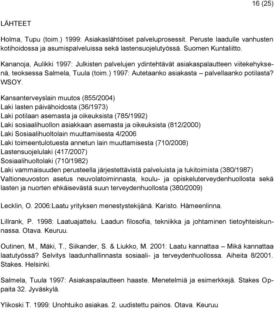 Kansanterveyslain muutos (855/2004) Laki lasten päivähoidosta (36/1973) Laki potilaan asemasta ja oikeuksista (785/1992) Laki sosiaalihuollon asiakkaan asemasta ja oikeuksista (812/2000) Laki