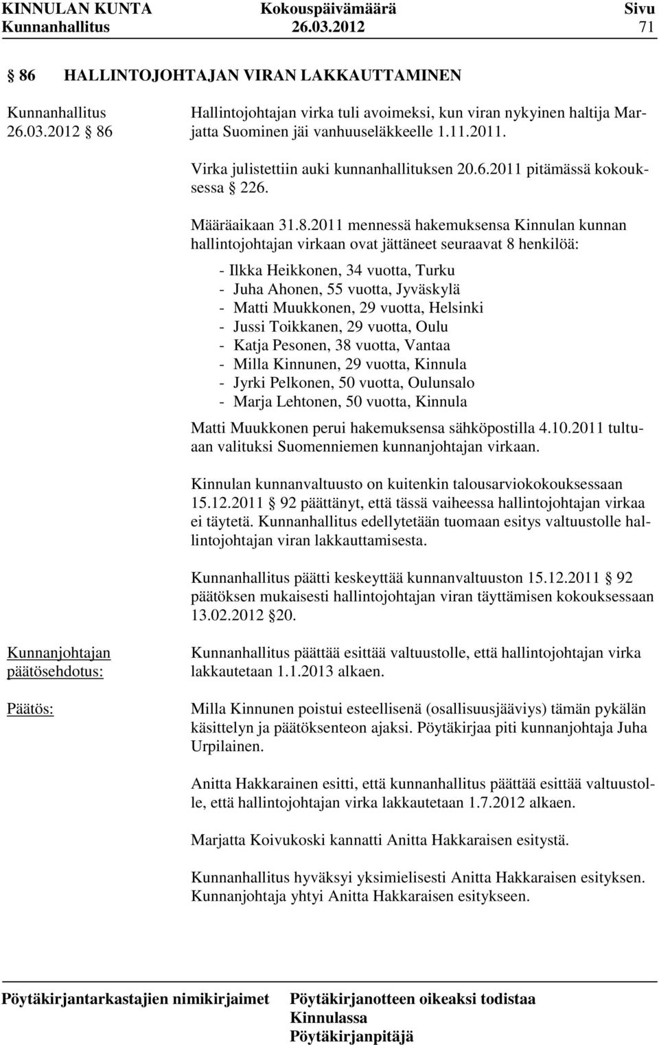 2011 mennessä hakemuksensa Kinnulan kunnan hallintojohtajan virkaan ovat jättäneet seuraavat 8 henkilöä: - Ilkka Heikkonen, 34 vuotta, Turku - Juha Ahonen, 55 vuotta, Jyväskylä - Matti Muukkonen, 29