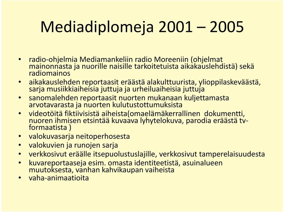 kulutustottumuksista videotöitä fiktiivisistä aiheista(omaelämäkerrallinen dokumentti, nuoren ihmisen etsintää kuvaava lyhytelokuva, parodia eräästä tvformaatista ) valokuvasarja neitoperhosesta