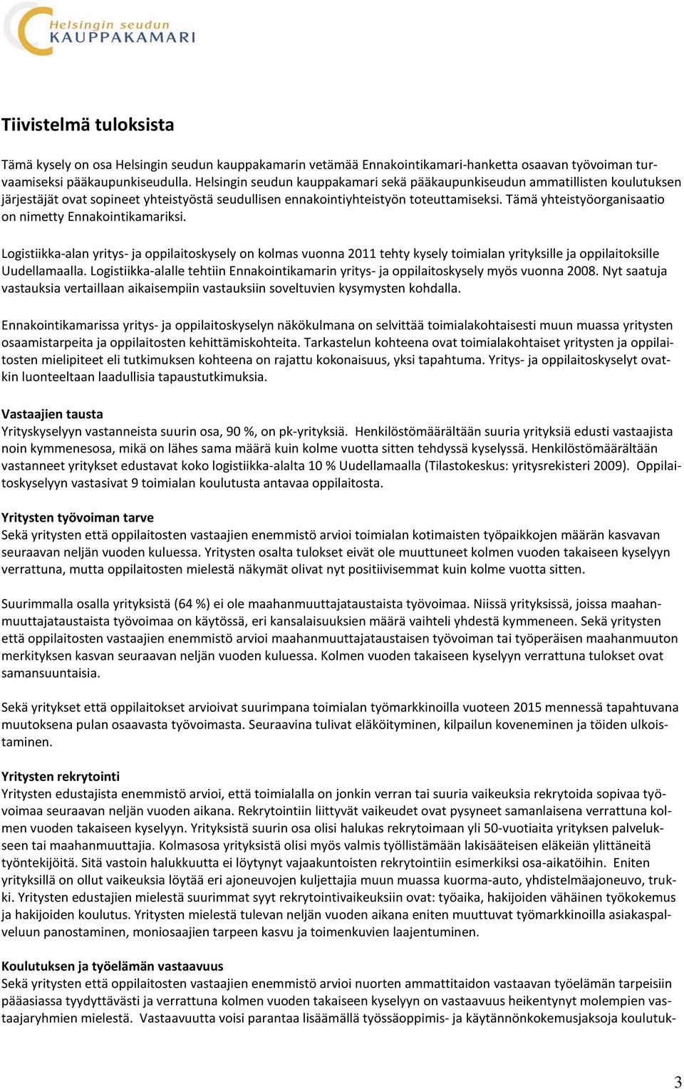Tämä yhteistyöorganisaatio on nimetty Ennakointikamariksi. Logistiikka-alan yritys- ja oppilaitoskysely on kolmas vuonna 2011 tehty kysely toimialan yrityksille ja oppilaitoksille Uudellamaalla.