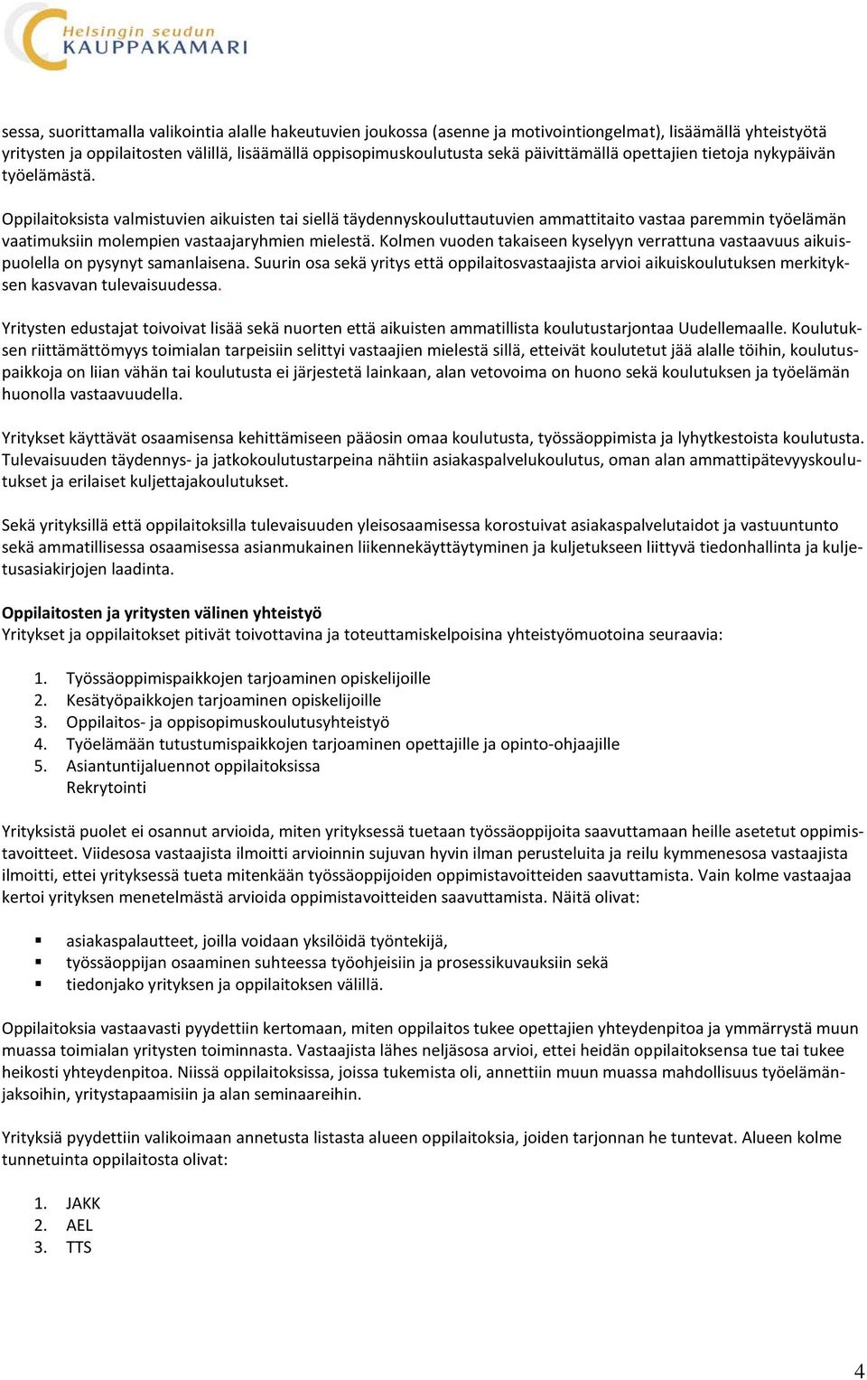 Oppilaitoksista valmistuvien aikuisten tai siellä täydennyskouluttautuvien ammattitaito vastaa paremmin työelämän vaatimuksiin molempien vastaajaryhmien mielestä.