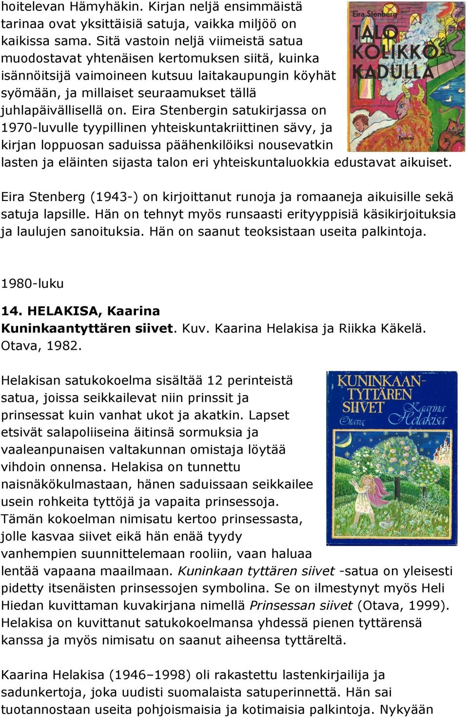 Eira Stenbergin satukirjassa on 1970-luvulle tyypillinen yhteiskuntakriittinen sävy, ja kirjan loppuosan saduissa päähenkilöiksi nousevatkin lasten ja eläinten sijasta talon eri yhteiskuntaluokkia