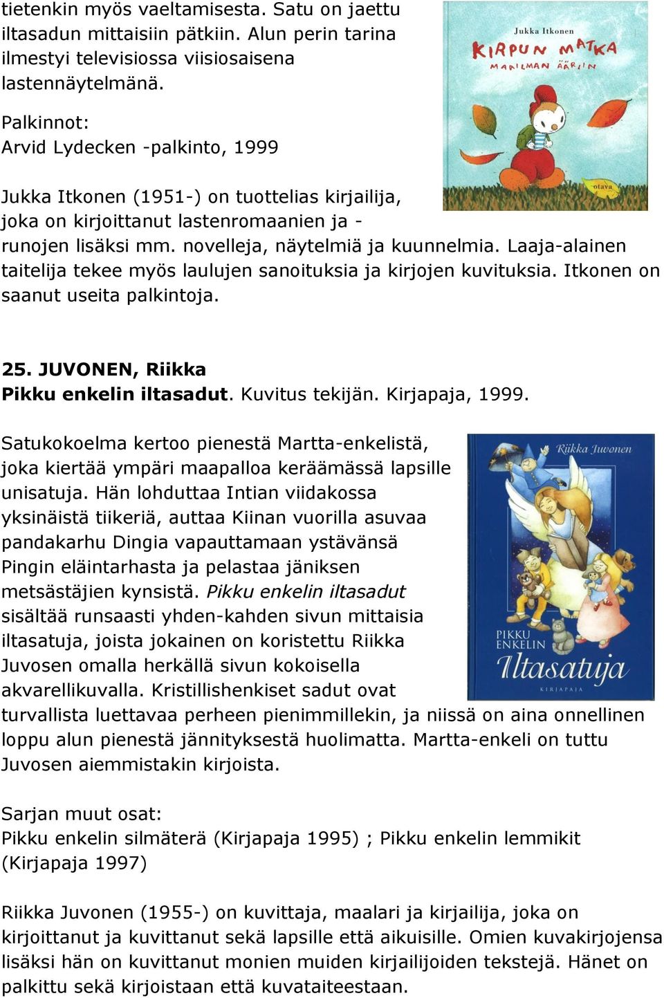 Laaja-alainen taitelija tekee myös laulujen sanoituksia ja kirjojen kuvituksia. Itkonen on saanut useita palkintoja. 25. JUVONEN, Riikka Pikku enkelin iltasadut. Kuvitus tekijän. Kirjapaja, 1999.