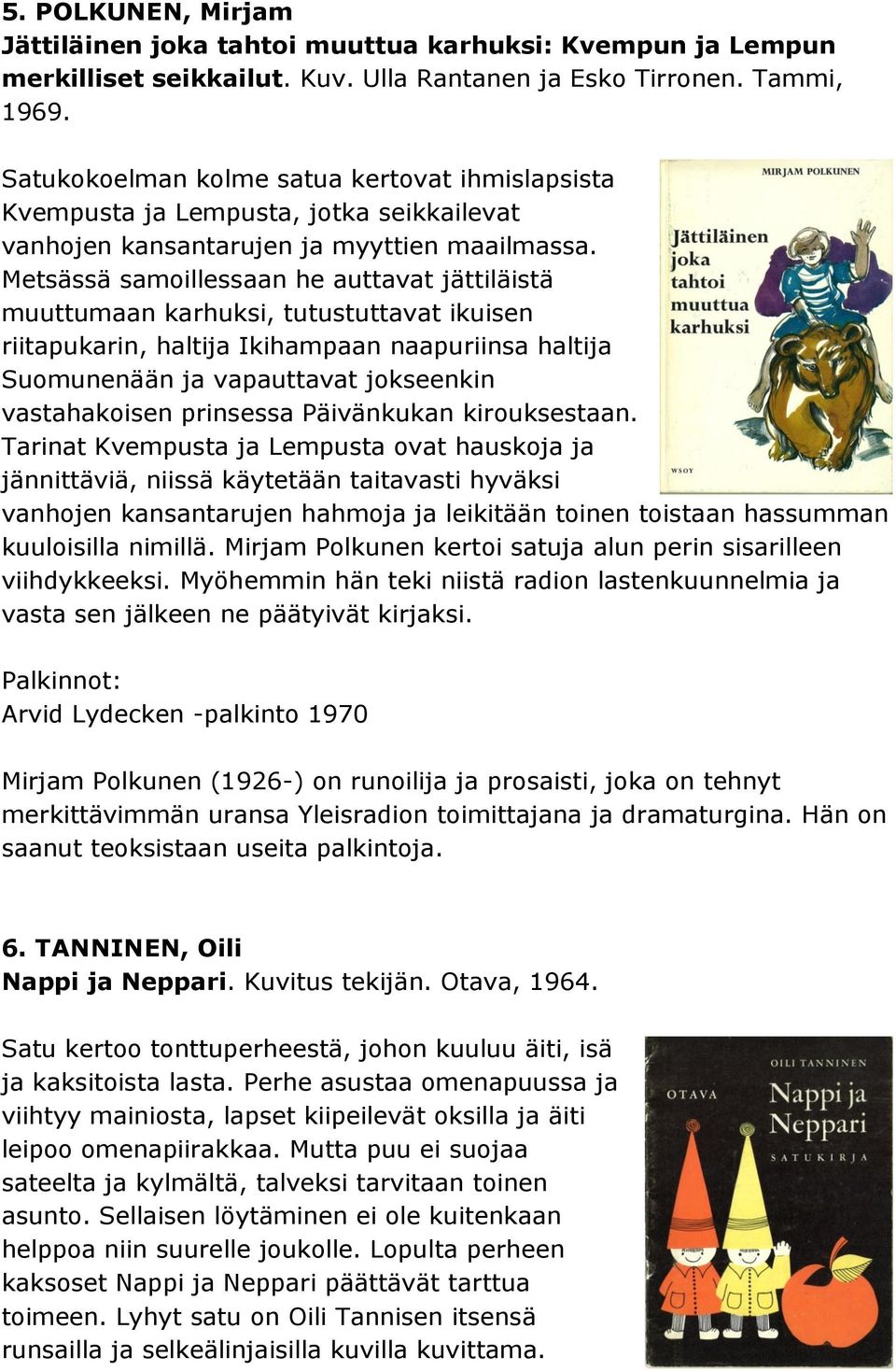 Metsässä samoillessaan he auttavat jättiläistä muuttumaan karhuksi, tutustuttavat ikuisen riitapukarin, haltija Ikihampaan naapuriinsa haltija Suomunenään ja vapauttavat jokseenkin vastahakoisen