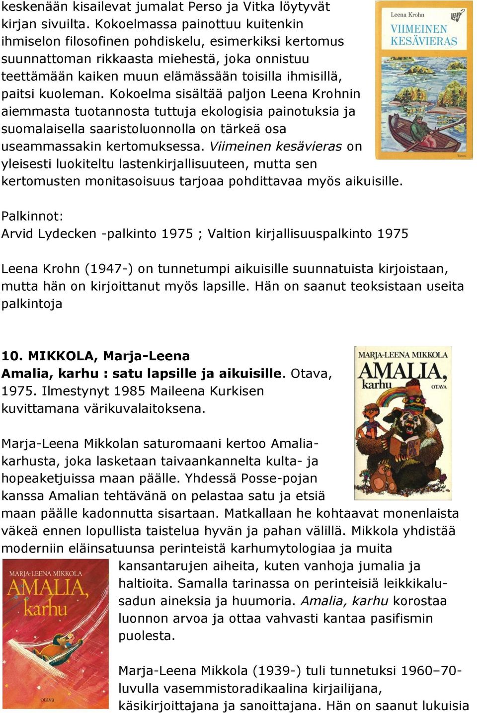 kuoleman. Kokoelma sisältää paljon Leena Krohnin aiemmasta tuotannosta tuttuja ekologisia painotuksia ja suomalaisella saaristoluonnolla on tärkeä osa useammassakin kertomuksessa.