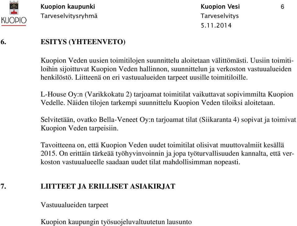 L-House Oy:n (Varikkokatu 2) tarjoamat toimitilat vaikuttavat sopivimmilta Kuopion Vedelle. Näiden tilojen tarkempi suunnittelu Kuopion Veden tiloiksi aloitetaan.