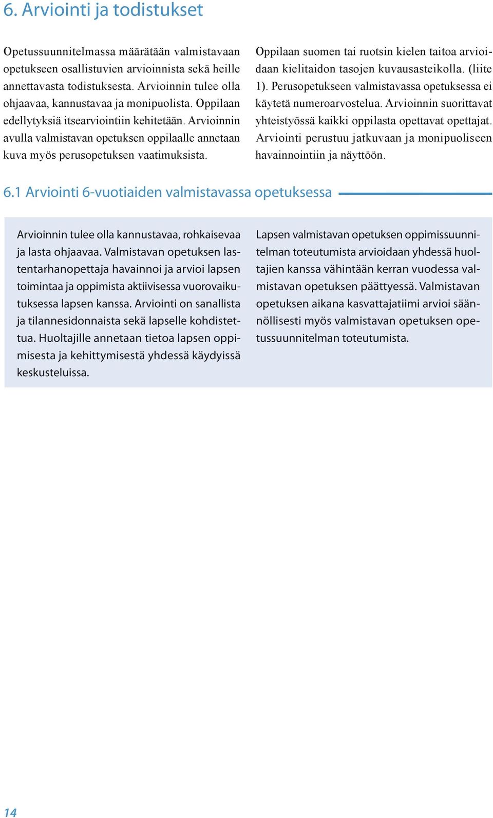 Arvioinnin avulla valmistavan opetuksen oppilaalle annetaan kuva myös perusopetuksen vaatimuksista. Oppilaan suomen tai ruotsin kielen taitoa arvioidaan kielitaidon tasojen kuvausasteikolla.