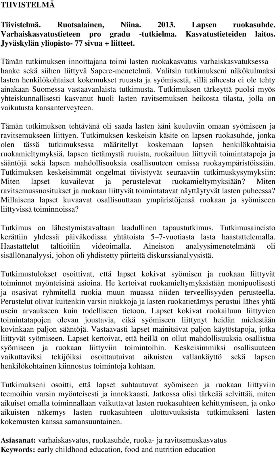 Valitsin tutkimukseni näkökulmaksi lasten henkilökohtaiset kokemukset ruuasta ja syömisestä, sillä aiheesta ei ole tehty ainakaan Suomessa vastaavanlaista tutkimusta.