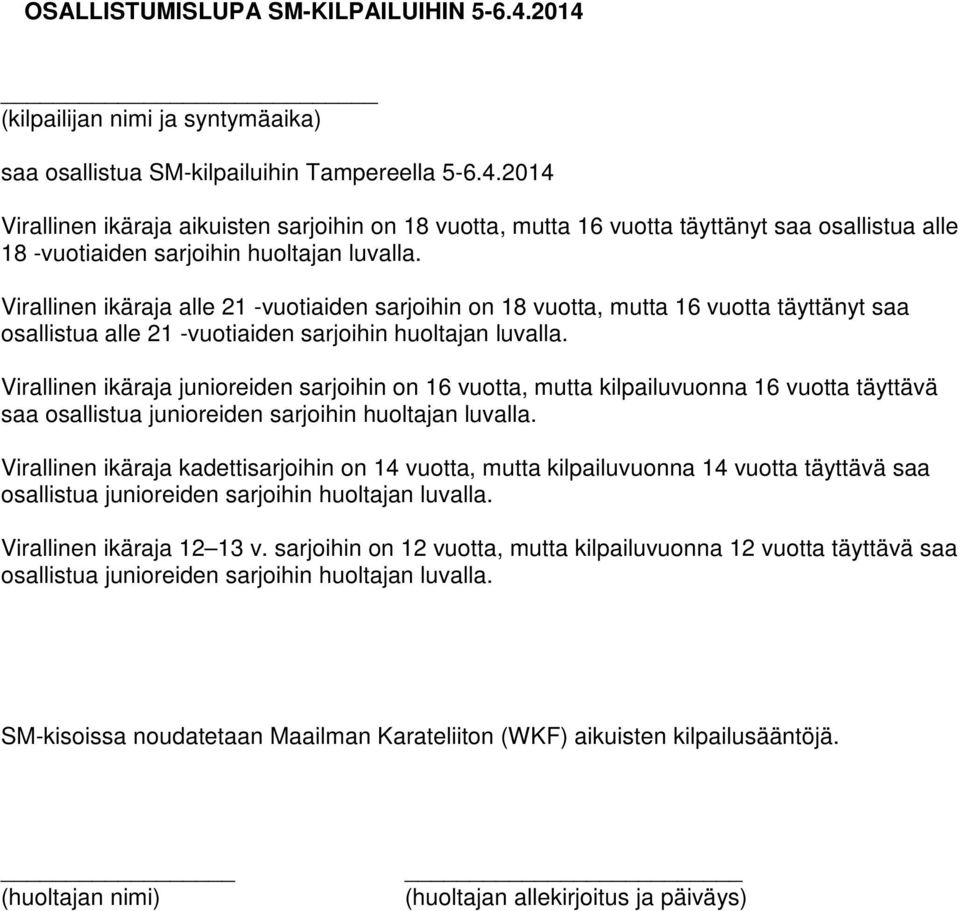 Virallinen ikäraja junioreiden sarjoihin on 16 vuotta, mutta kilpailuvuonna 16 vuotta täyttävä saa osallistua junioreiden sarjoihin huoltajan luvalla.