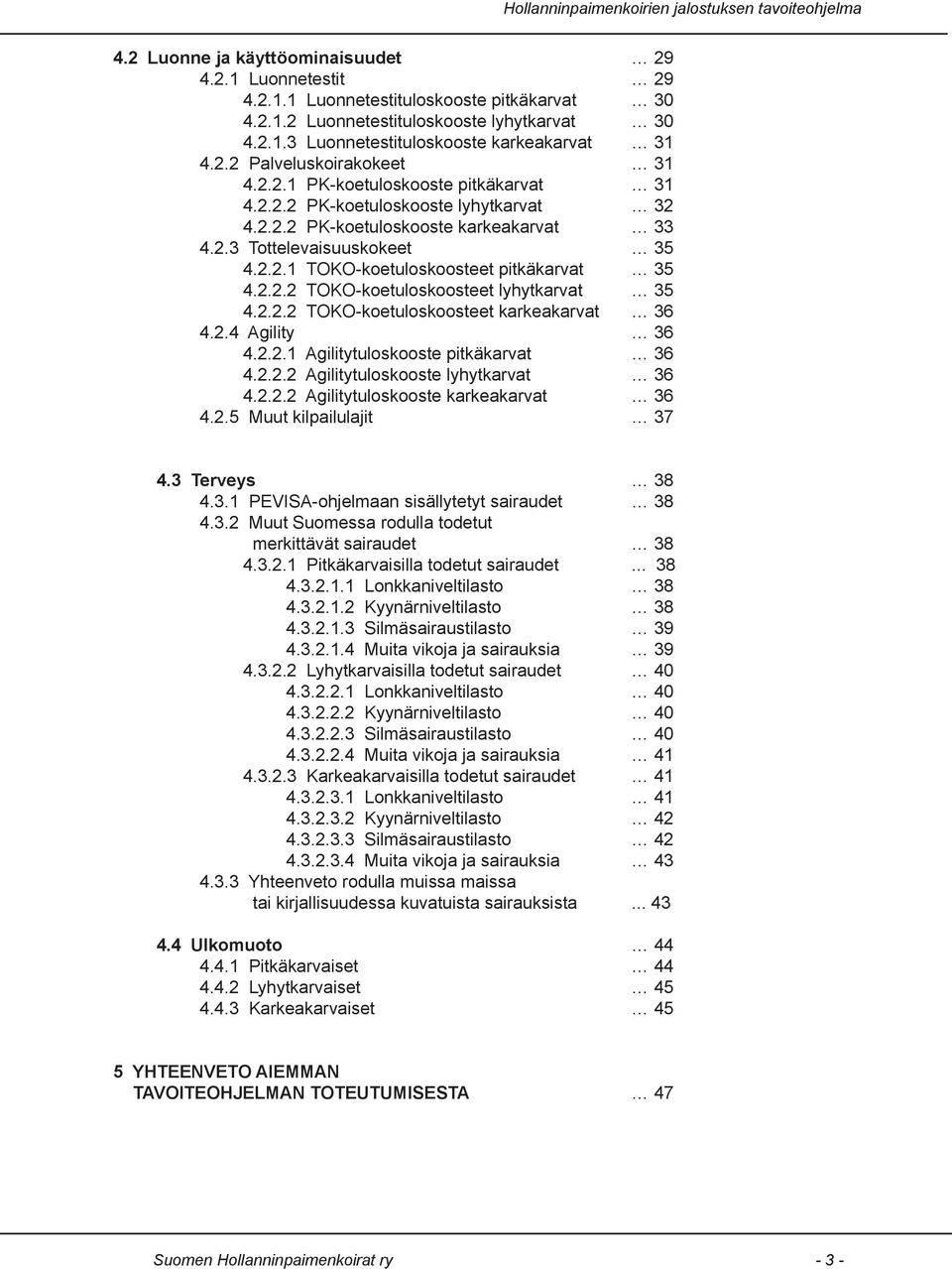 2.2.2 TOKO-koetuloskoosteet karkeakarvat 3 4.2.4 Agility 3 4.2.2. Agilitytuloskooste pitkäkarvat 3 4.2.2.2 Agilitytuloskooste lyhytkarvat 3 4.2.2.2 Agilitytuloskooste karkeakarvat 3 4.2.5 Muut kilpailulajit 3 4.