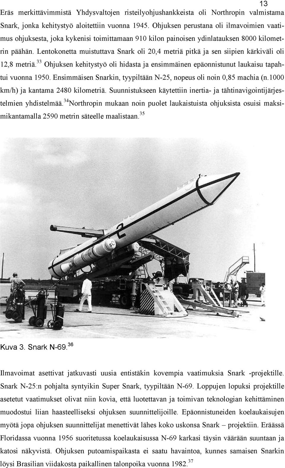 Lentokonetta muistuttava Snark oli 20,4 metriä pitkä ja sen siipien kärkiväli oli 12,8 metriä. 33 Ohjuksen kehitystyö oli hidasta ja ensimmäinen epäonnistunut laukaisu tapahtui vuonna 1950.