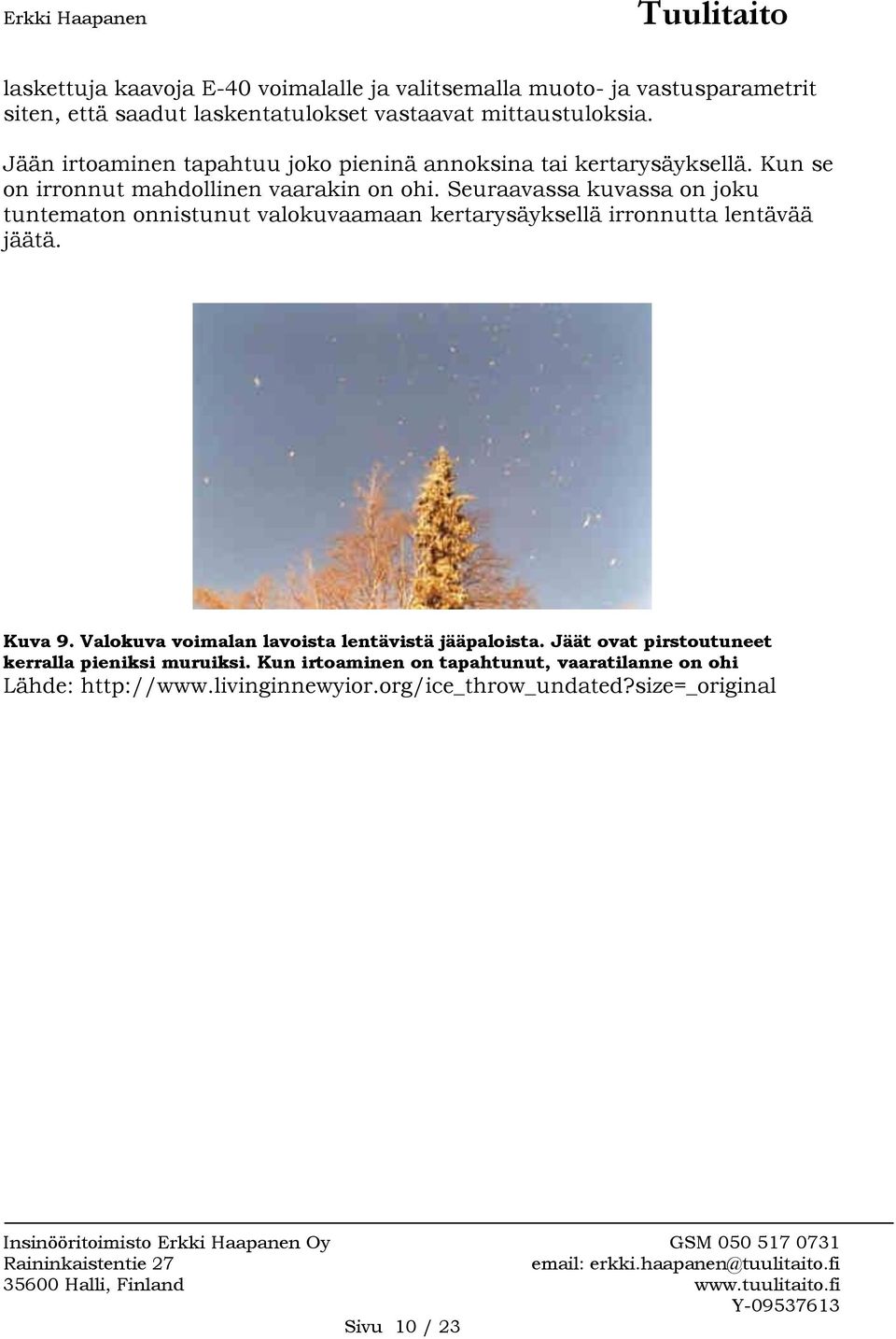 Seuraavassa kuvassa on joku tuntematon onnistunut valokuvaamaan kertarysäyksellä irronnutta lentävää jäätä. Kuva 9.