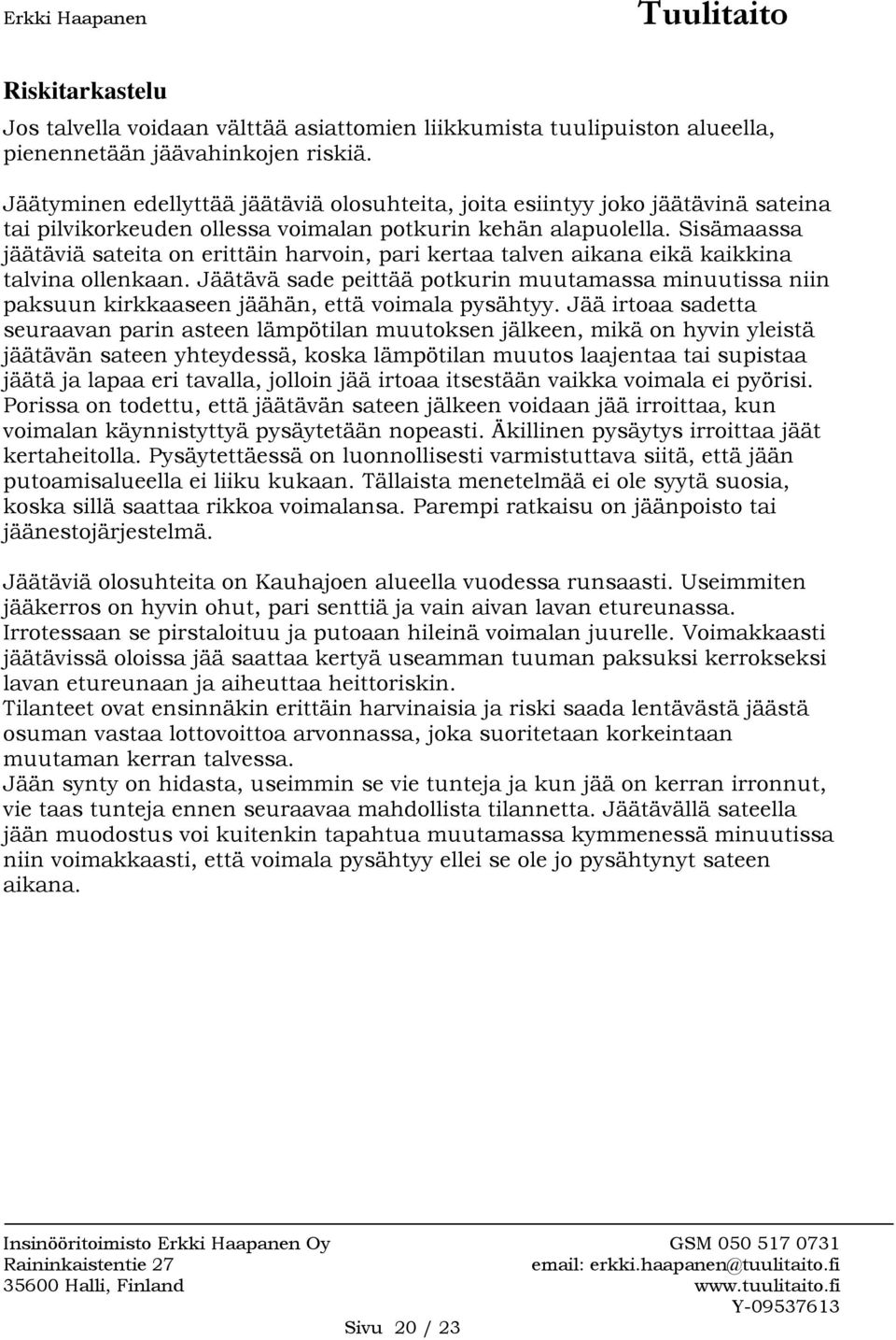 Sisämaassa jäätäviä sateita on erittäin harvoin, pari kertaa talven aikana eikä kaikkina talvina ollenkaan.