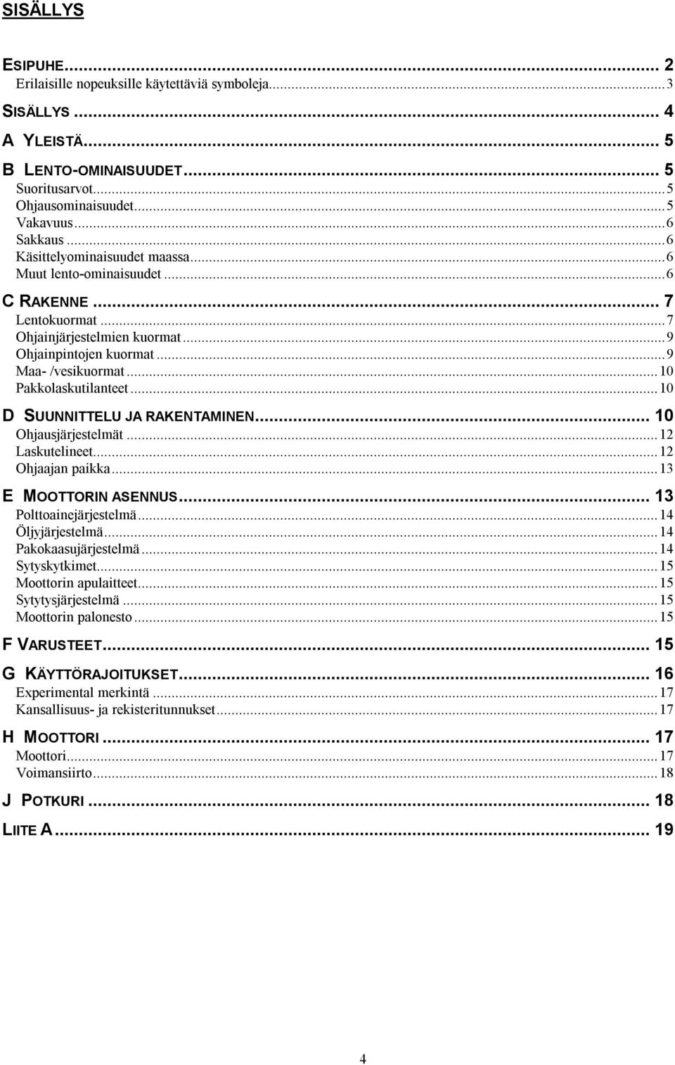 ..10 D SUUNNITTELU JA RAKENTAMINEN... 10 Ohjausjärjestelmät...12 Laskutelineet...12 Ohjaajan paikka...13 E MOOTTORIN ASENNUS... 13 Polttoainejärjestelmä...14 Öljyjärjestelmä...14 Pakokaasujärjestelmä.