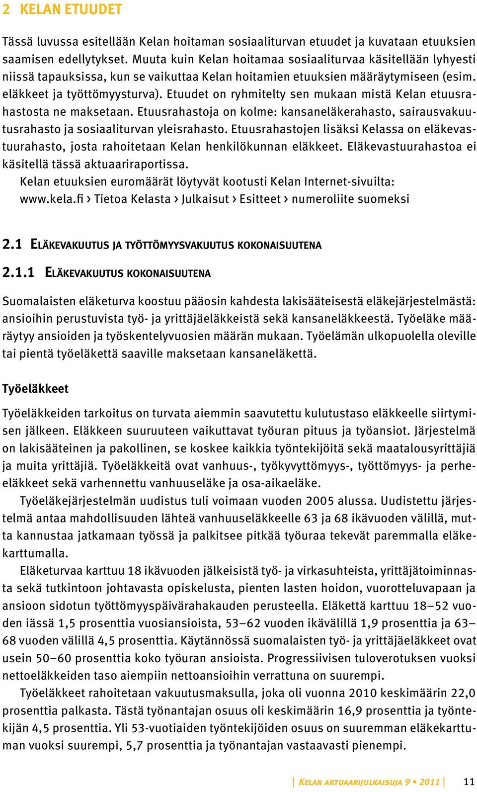 Etuudet on ryhmitelty sen mukaan mistä Kelan etuusrahastosta ne maksetaan. Etuusrahastoja on kolme: kansaneläkerahasto, sairausvakuutusrahasto ja sosiaaliturvan yleisrahasto.