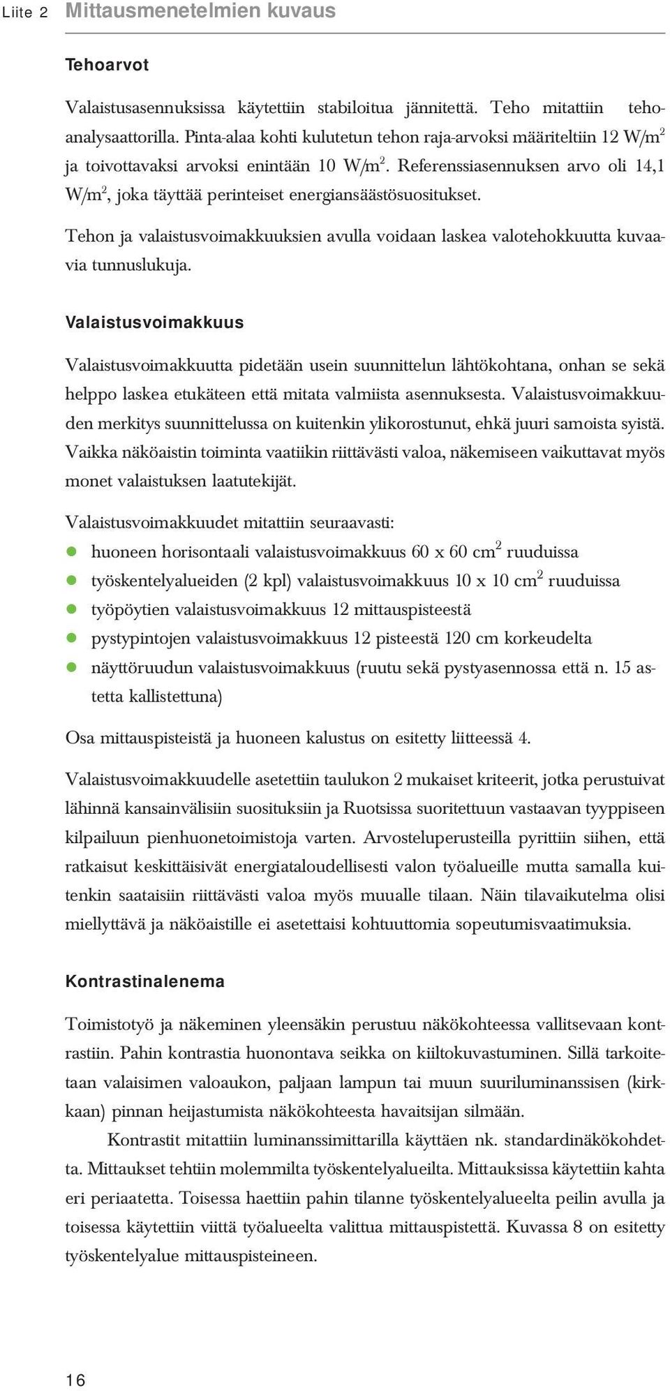 Referenssiasennuksen arvo oli 14,1 W/m 2, joka täyttää perinteiset energiansäästösuositukset. Tehon ja valaistusvoimakkuuksien avulla voidaan laskea valotehokkuutta kuvaavia tunnuslukuja.