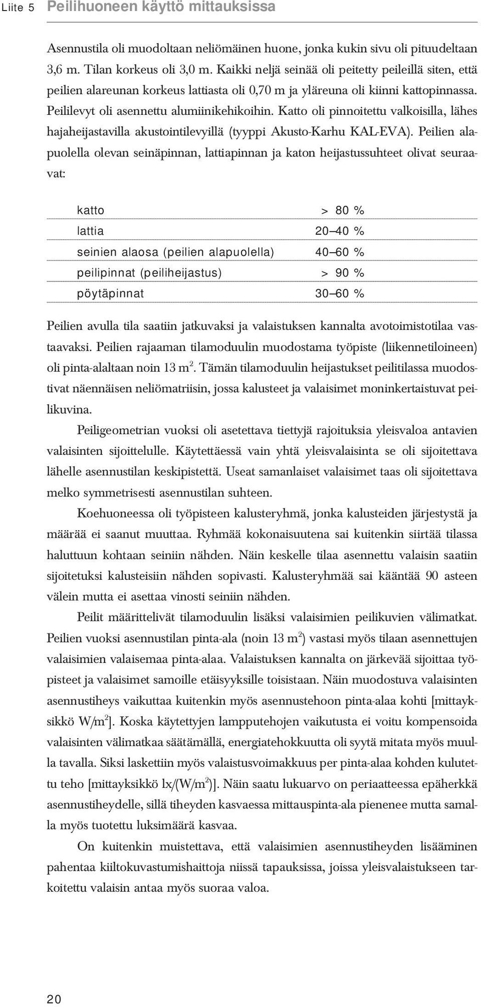 Katto oli pinnoitettu valkoisilla, lähes hajaheijastavilla akustointilevyillä (tyyppi Akusto-Karhu KAL-EVA).