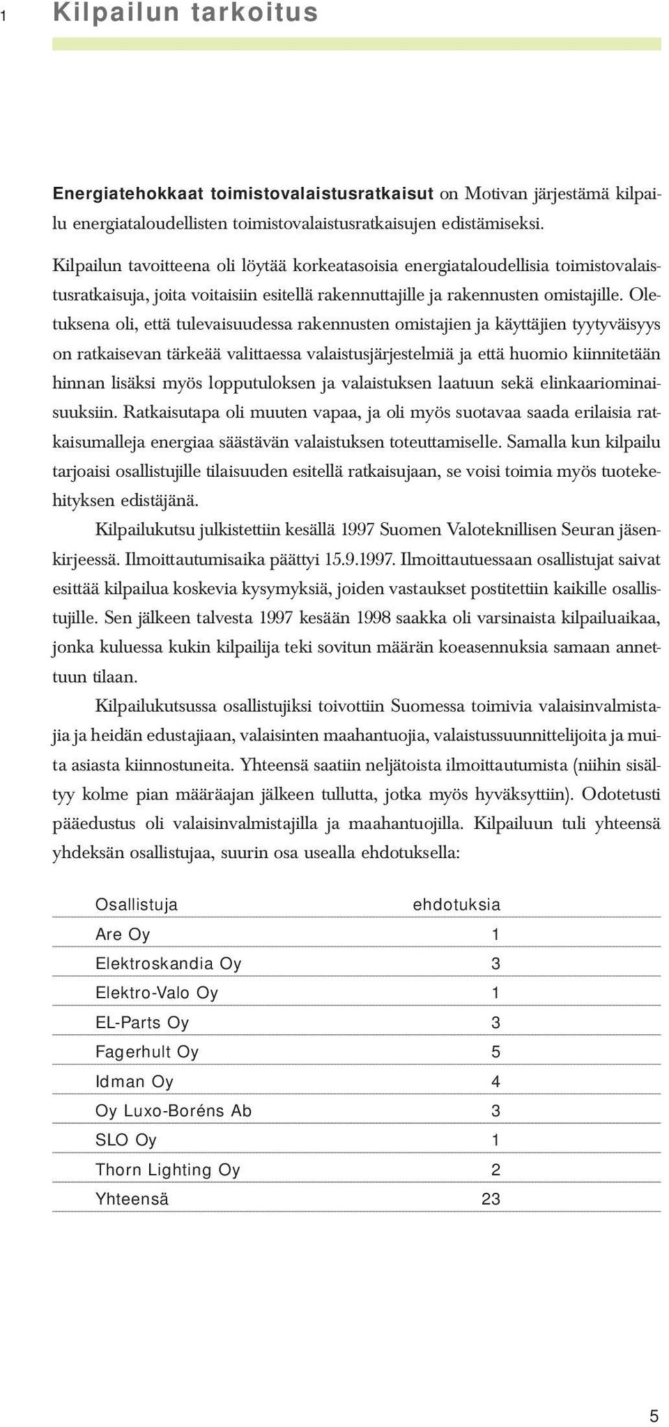 Oletuksena oli, että tulevaisuudessa rakennusten omistajien ja käyttäjien tyytyväisyys on ratkaisevan tärkeää valittaessa valaistusjärjestelmiä ja että huomio kiinnitetään hinnan lisäksi myös