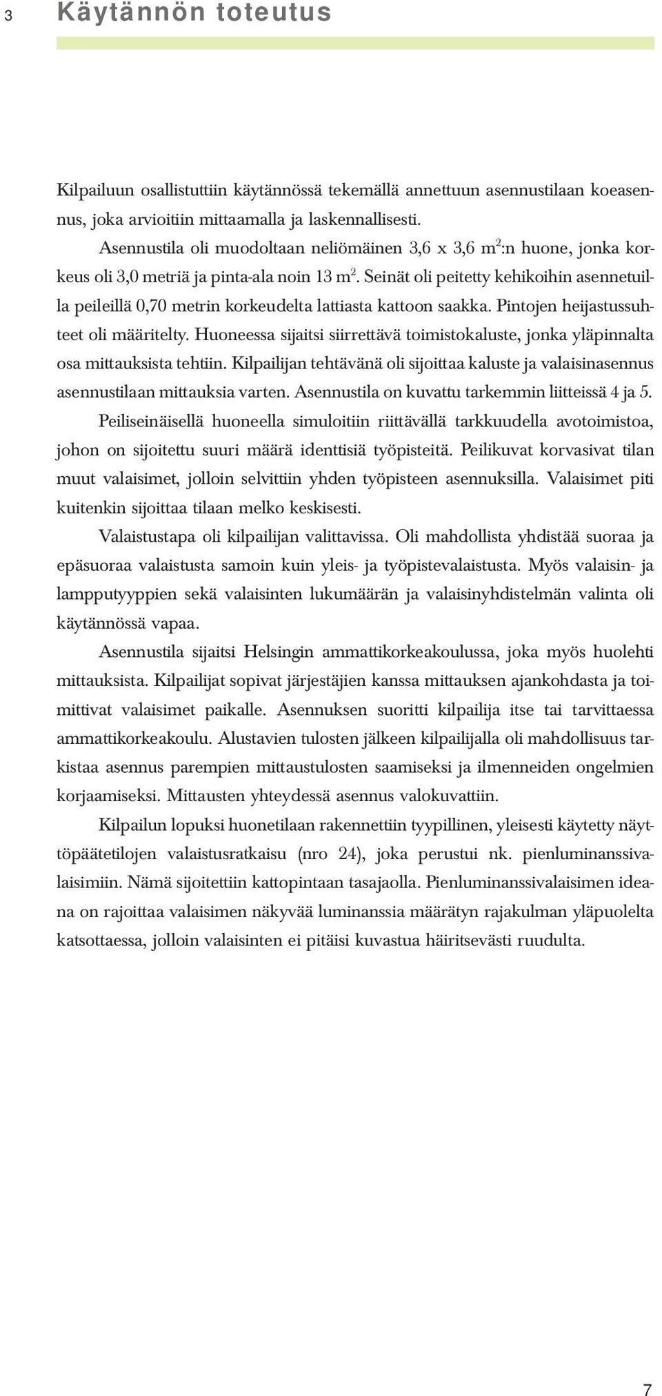 Seinät oli peitetty kehikoihin asennetuilla peileillä 0,70 metrin korkeudelta lattiasta kattoon saakka. Pintojen heijastussuhteet oli määritelty.