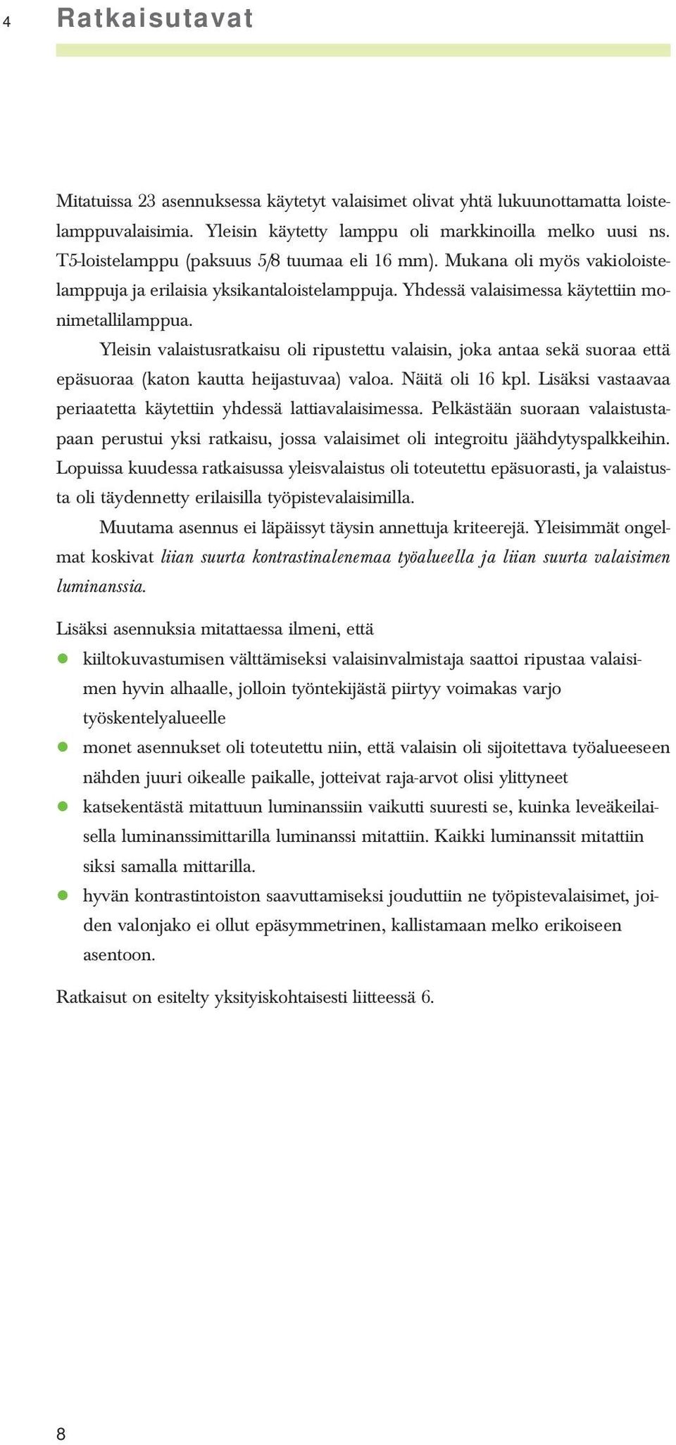 Yleisin valaistusratkaisu oli ripustettu valaisin, joka antaa sekä suoraa että epäsuoraa (katon kautta heijastuvaa) valoa. Näitä oli 16 kpl.