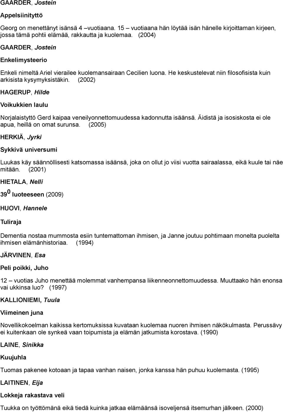 (2002) HAGERUP, Hilde Voikukkien laulu Norjalaistyttö Gerd kaipaa veneilyonnettomuudessa kadonnutta isäänsä. Äidistä ja isosiskosta ei ole apua, heillä on omat surunsa.