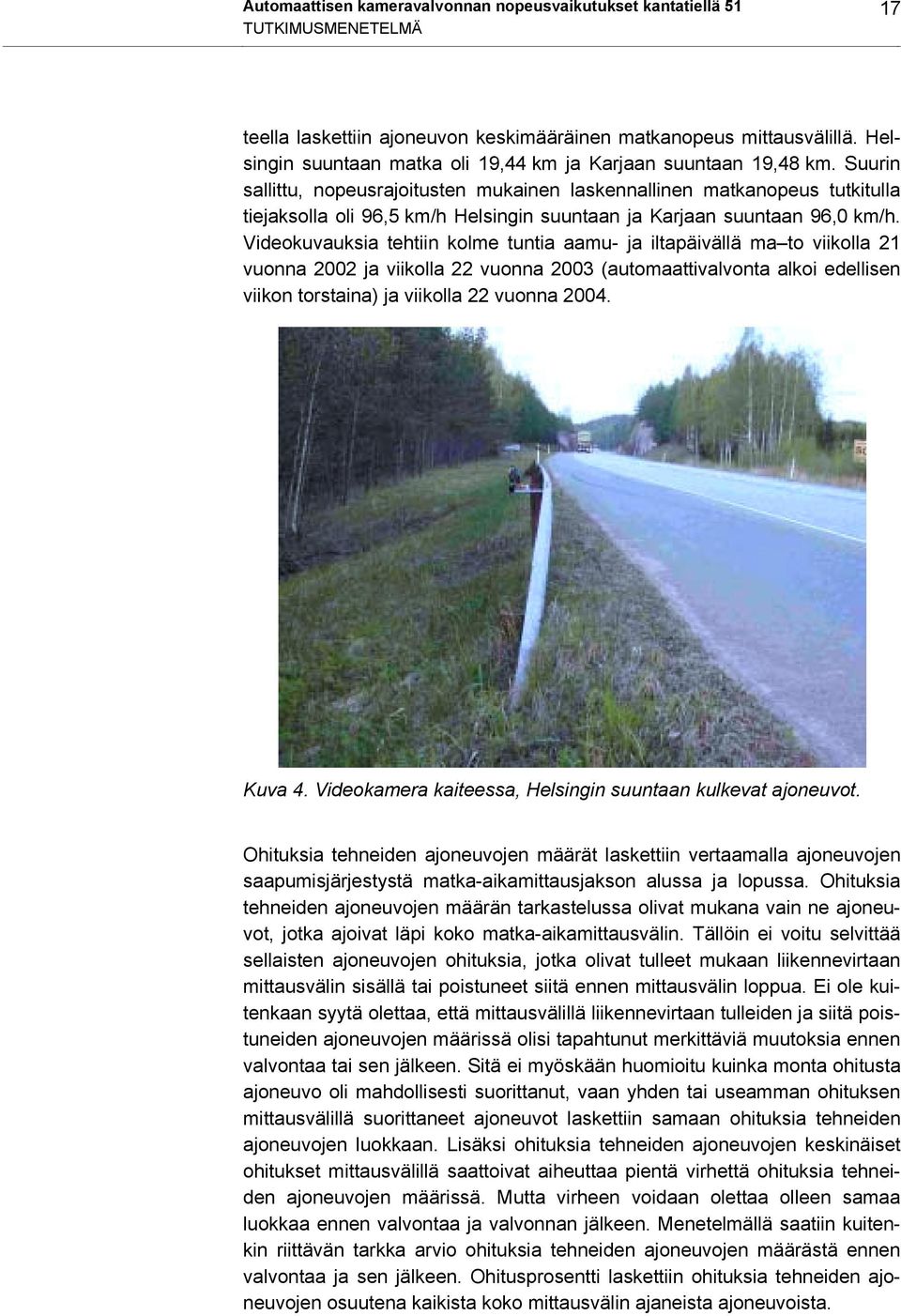 Suurin sallittu, nopeusrajoitusten mukainen laskennallinen matkanopeus tutkitulla tiejaksolla oli 96,5 km/h Helsingin suuntaan ja Karjaan suuntaan 96,0 km/h.