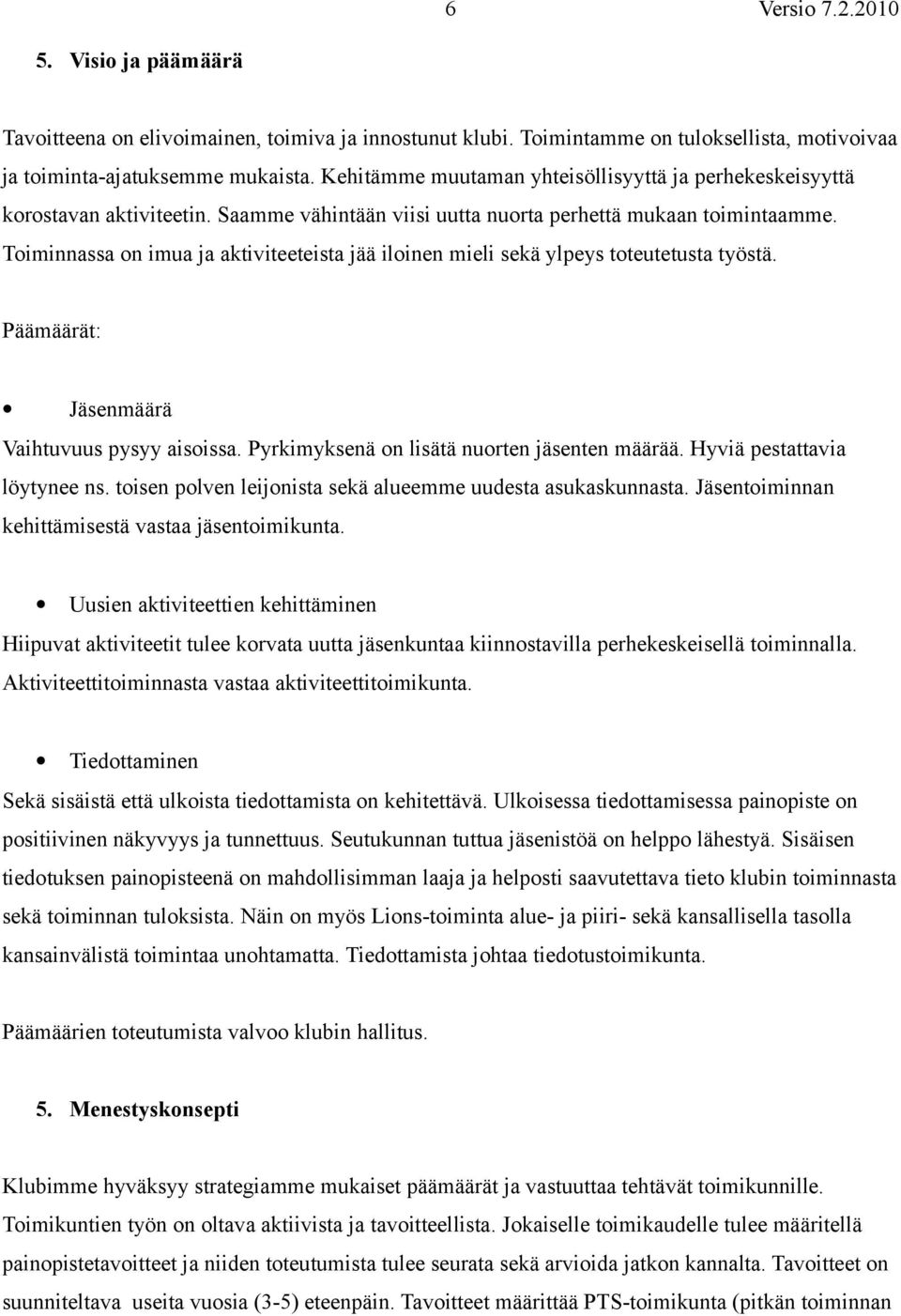 Toiminnassa on imua ja aktiviteeteista jää iloinen mieli sekä ylpeys toteutetusta työstä. Päämäärät: Jäsenmäärä Vaihtuvuus pysyy aisoissa. Pyrkimyksenä on lisätä nuorten jäsenten määrää.