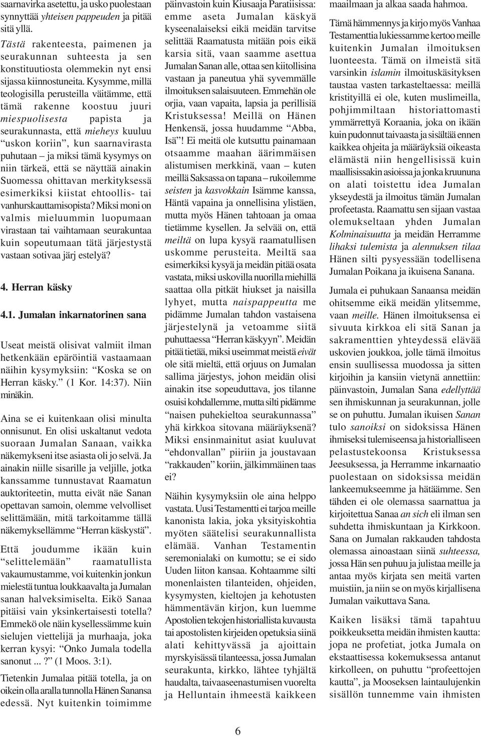 Kysymme, millä teologisilla perusteilla väitämme, että tämä rakenne koostuu juuri miespuolisesta papista ja seurakunnasta, että mieheys kuuluu uskon koriin, kun saarnavirasta puhutaan ja miksi tämä