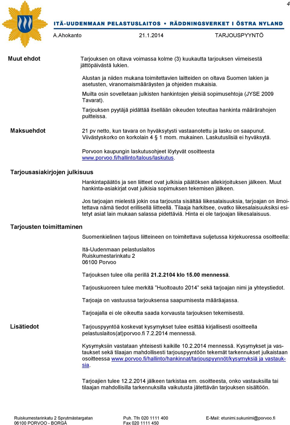 Muilta osin sovelletaan julkisten hankintojen yleisiä sopimusehtoja (JYSE 2009 Tavarat). Tarjouksen pyytäjä pidättää itsellään oikeuden toteuttaa hankinta määrärahojen puitteissa.