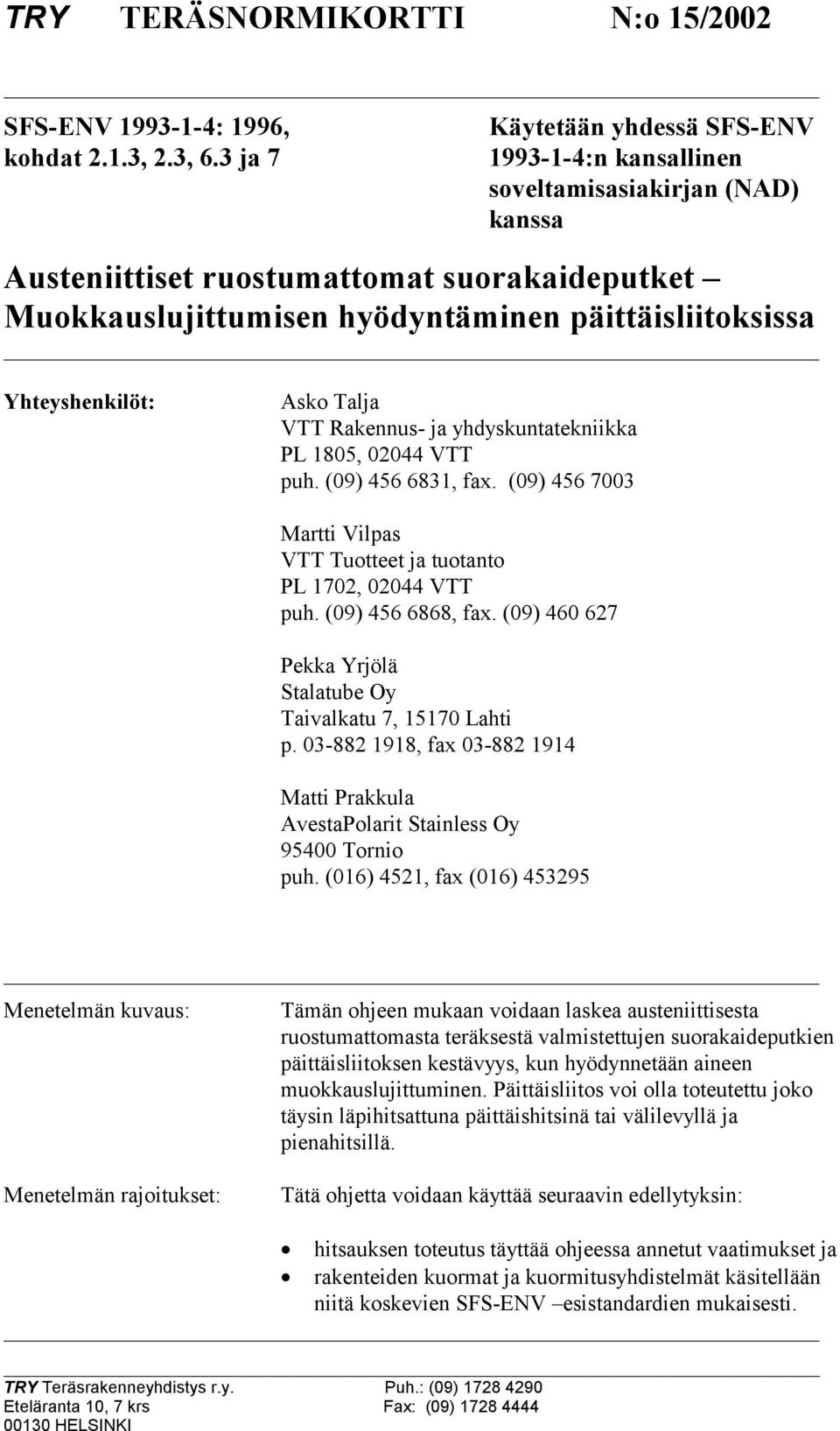 Yhteyshenkilöt: Asko Talja VTT Rakennus- ja yhdyskuntatekniikka PL 1805, 02044 VTT puh. (09) 456 6831, fax. (09) 456 7003 Martti Vilpas VTT Tuotteet ja tuotanto PL 1702, 02044 VTT puh.