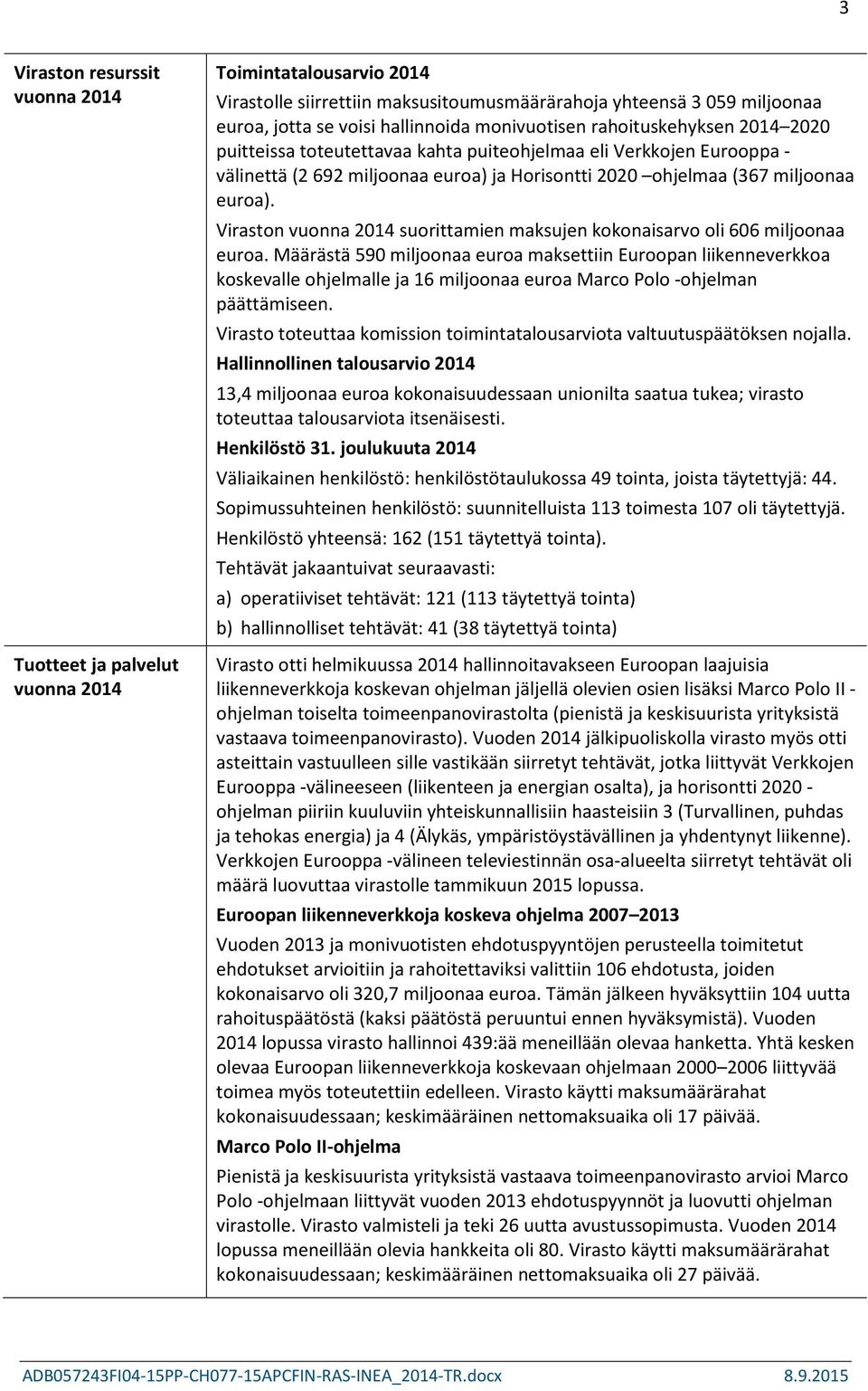 Viraston vuonna 2014 suorittamien maksujen kokonaisarvo oli 606 miljoonaa euroa.