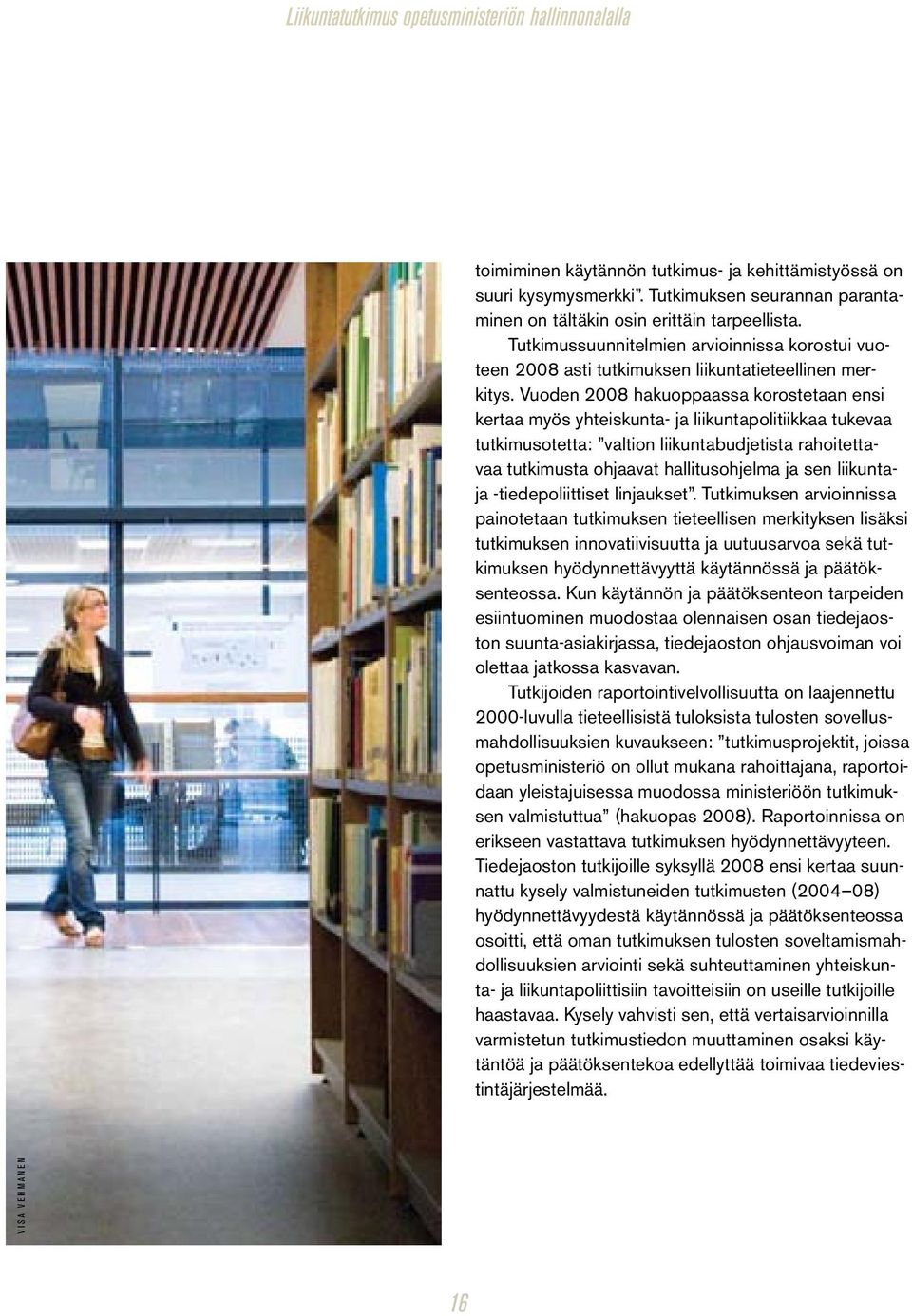 Vuoden 2008 hakuoppaassa korostetaan ensi kertaa myös yhteiskunta- ja liikuntapolitiikkaa tukevaa tutkimusotetta: valtion liikuntabudjetista rahoitettavaa tutkimusta ohjaavat hallitusohjelma ja sen