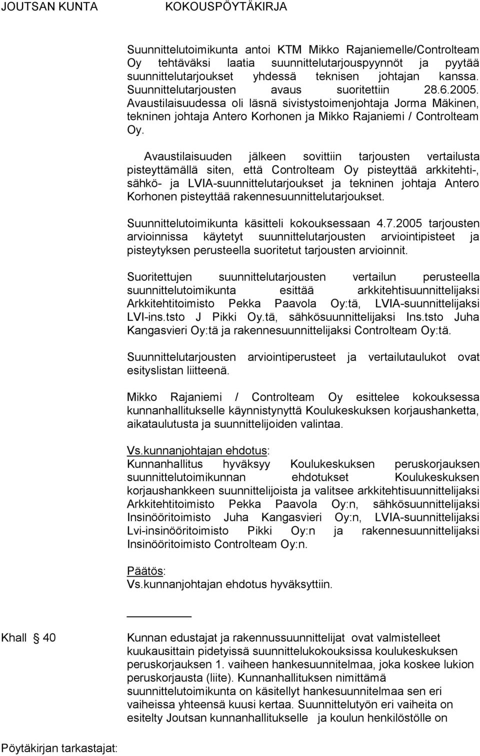 Avaustilaisuuden jälkeen sovittiin tarjousten vertailusta pisteyttämällä siten, että Controlteam Oy pisteyttää arkkitehti-, sähkö- ja LVIA-suunnittelutarjoukset ja tekninen johtaja Antero Korhonen