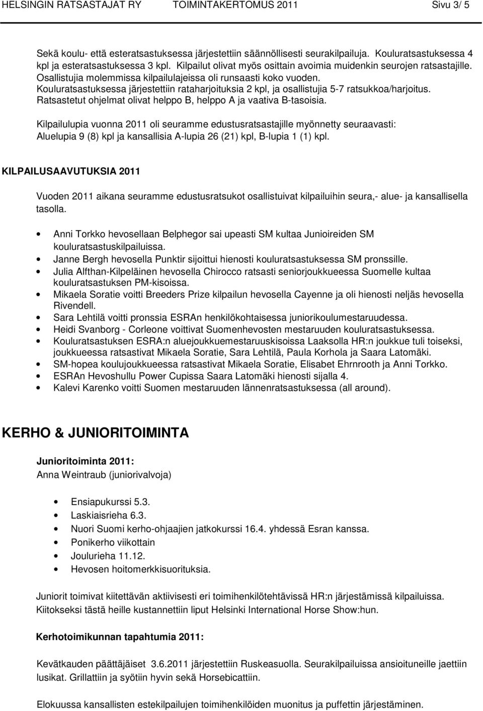 Kouluratsastuksessa järjestettiin rataharjoituksia 2 kpl, ja osallistujia 5-7 ratsukkoa/harjoitus. Ratsastetut ohjelmat olivat helppo B, helppo A ja vaativa B-tasoisia.