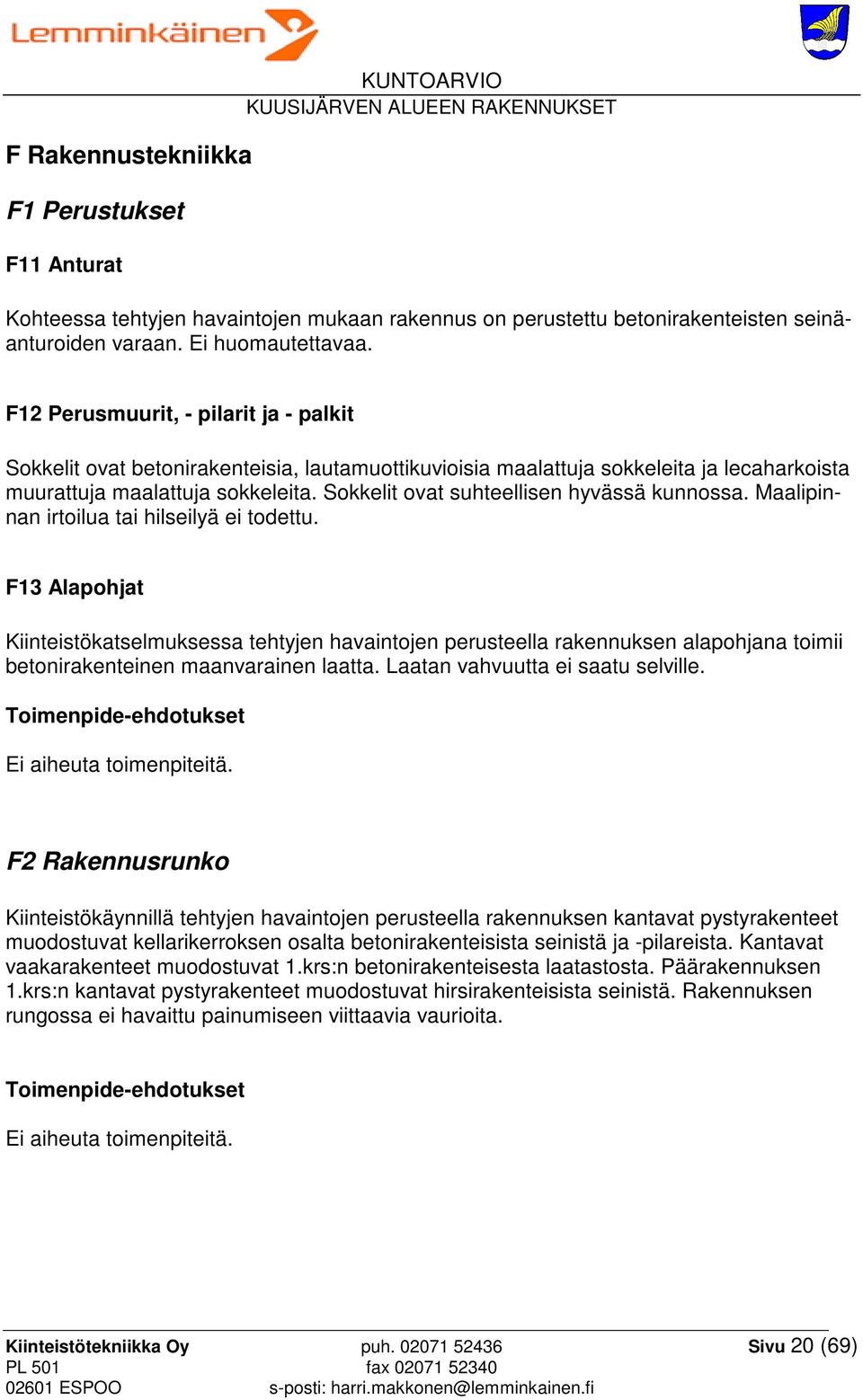 Sokkelit ovat suhteellisen hyvässä kunnossa. Maalipinnan irtoilua tai hilseilyä ei todettu.