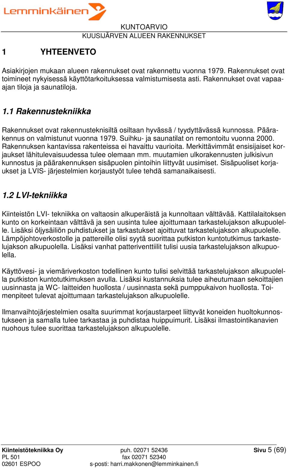 Suihku- ja saunatilat on remontoitu vuonna 2000. Rakennuksen kantavissa rakenteissa ei havaittu vaurioita. Merkittävimmät ensisijaiset korjaukset lähitulevaisuudessa tulee olemaan mm.