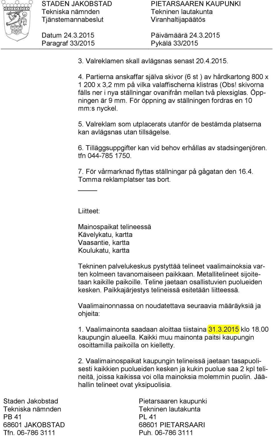 Öppningen är 9 mm. För öppning av ställningen fordras en 10 mm:s nyckel. 5. Valreklam som utplacerats utanför de bestämda platserna kan avlägsnas utan tillsägelse. 6.