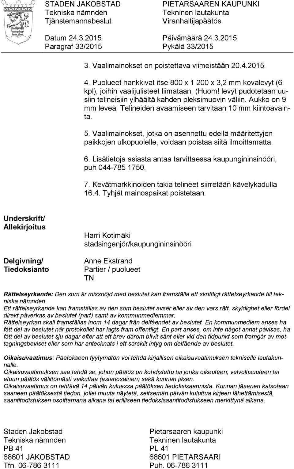 Telineiden avaamiseen tarvitaan 10 mm kiintoavainta. 5. Vaalimainokset, jotka on asennettu edellä määritettyjen paikkojen ulkopuolelle, voidaan poistaa siitä ilmoittamatta. 6.