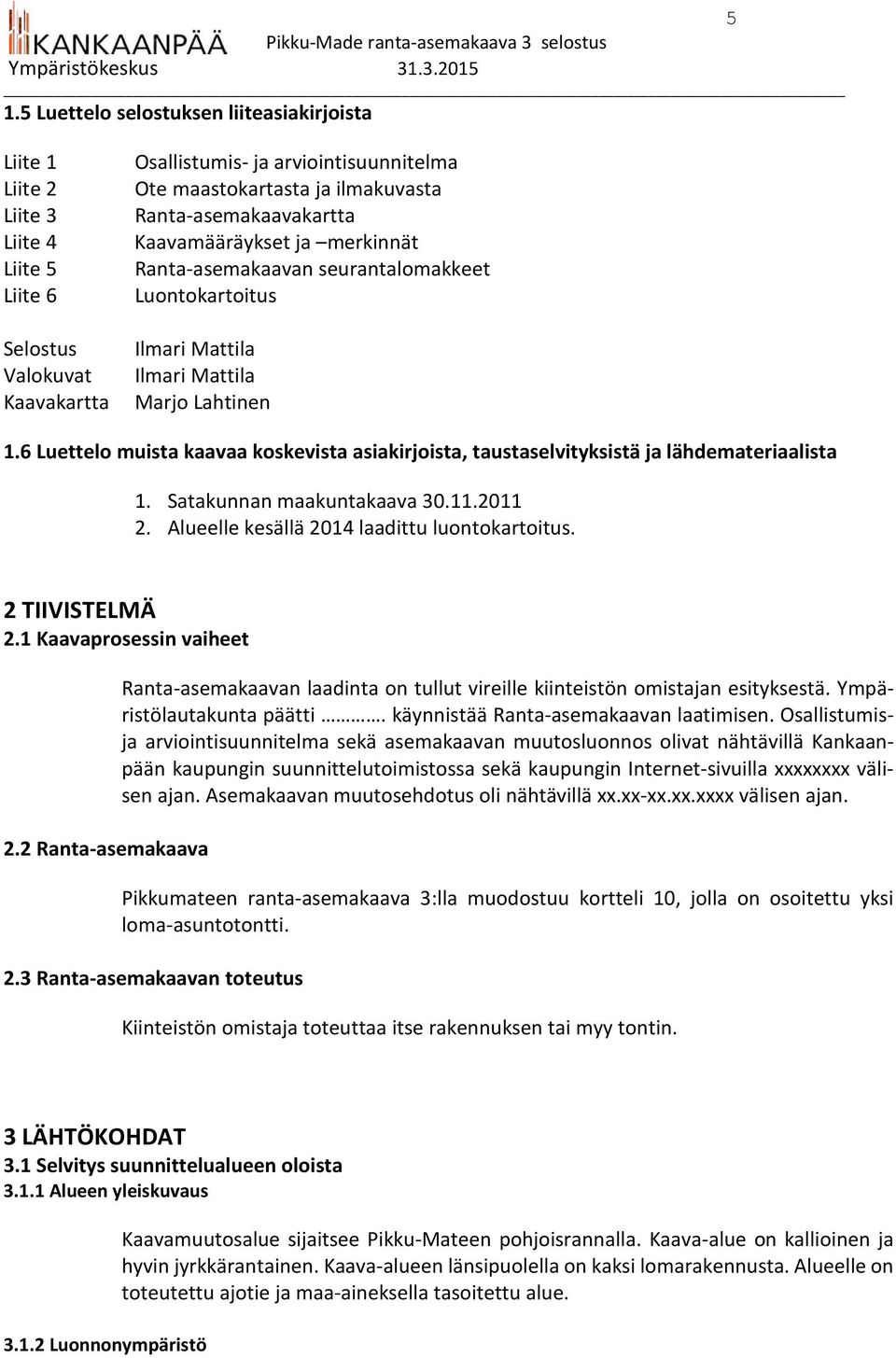 6 Luettelo muista kaavaa koskevista asiakirjoista, taustaselvityksistä ja lähdemateriaalista 1. Satakunnan maakuntakaava 30.11.2011 2. Alueelle kesällä 2014 laadittu luontokartoitus. 2 TIIVISTELMÄ 2.