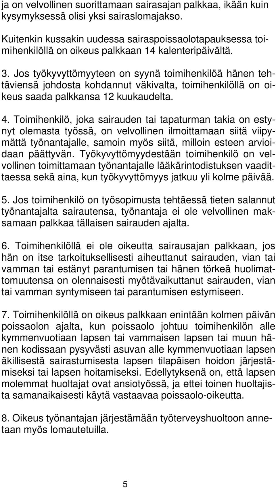 Jos työkyvyttömyyteen on syynä toimihenkilöä hänen tehtäviensä johdosta kohdannut väkivalta, toimihenkilöllä on oikeus saada palkkansa 12 kuukaudelta. 4.