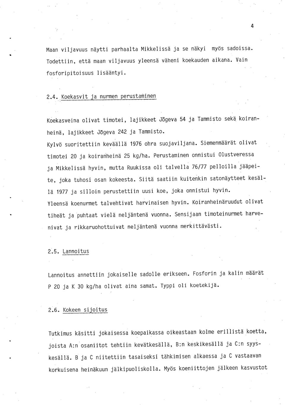 Perustaminen onnistui Olustveressa ja Mikkelissä hyvin, mutta Ruukissa oli talvella 76/77 pelloilla jääpeite, joka tuhosi osan kokeesta.