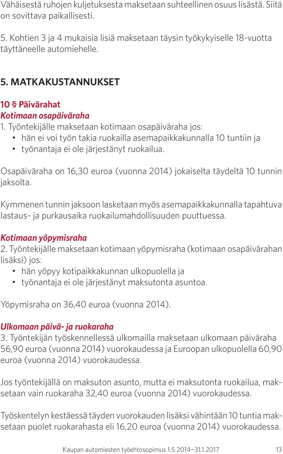 Työntekijälle maksetaan kotimaan osapäiväraha jos: hän ei voi työn takia ruokailla asemapaikkakunnalla 10 tuntiin ja työnantaja ei ole järjestänyt ruokailua.