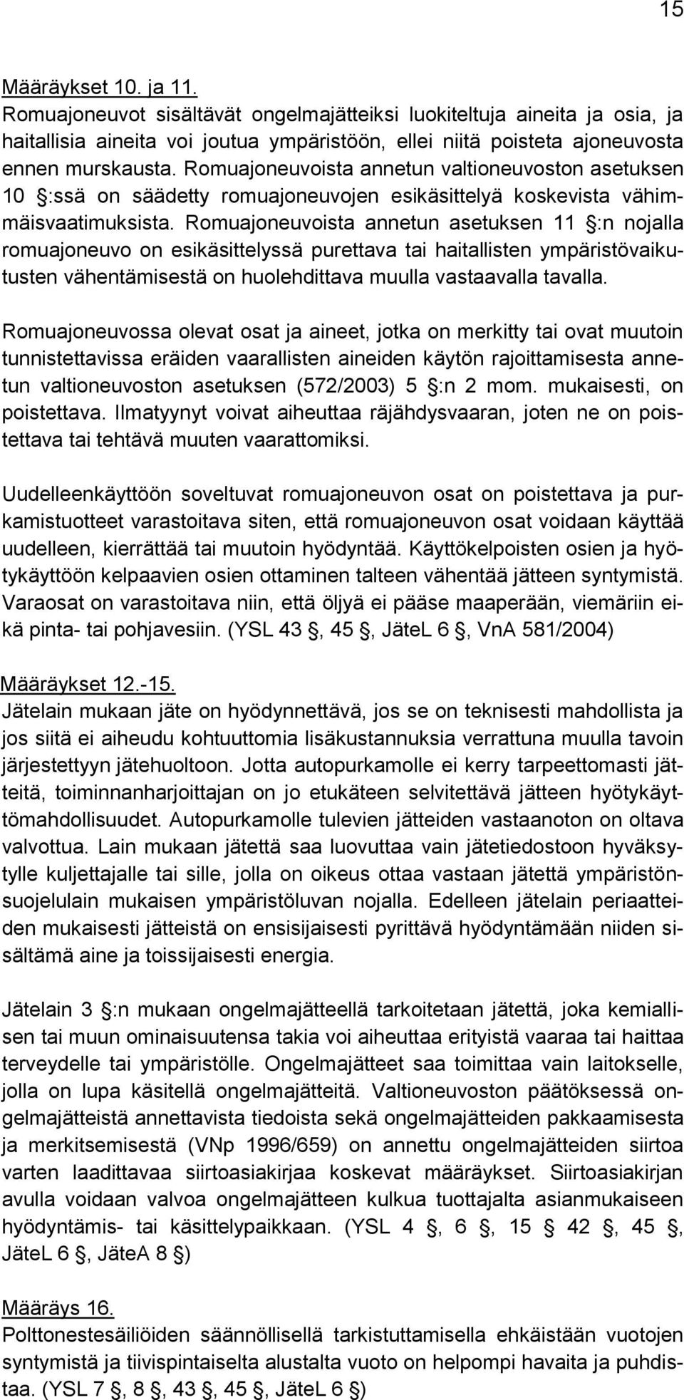 Romuajoneuvoista annetun asetuksen 11 :n nojalla romuajoneuvo on esikäsittelyssä purettava tai haitallisten ympäristövaikutusten vähentämisestä on huolehdittava muulla vastaavalla tavalla.